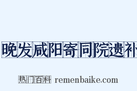 晚发咸阳寄同院遗补是什么意思的图片
